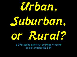 Urban, Suburban, or Rural? a GPS cache activity: by Hope Vincent Social Studies GLE 14