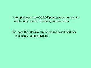 A complement to the COROT photometric time-series will be very useful, mandatory in some cases