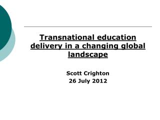 Transnational education delivery in a changing global landscape Scott Crighton 26 July 2012