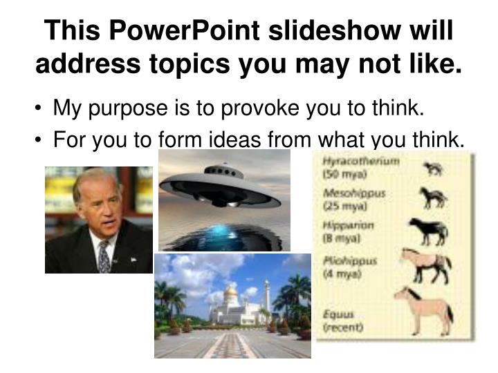 this powerpoint slideshow will address topics you may not like