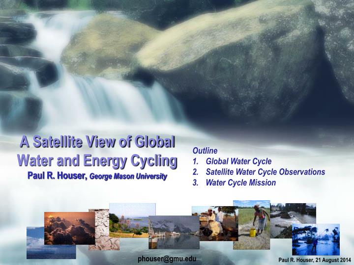 a satellite view of global water and energy cycling paul r houser george mason university