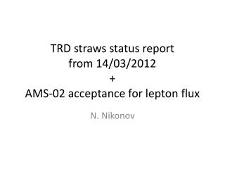 TRD straws status report from 14/03/2012 + AMS-02 acceptance for lepton flux