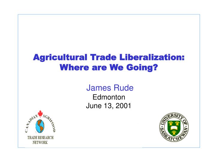 agricultural trade liberalization where are we going james rude edmonton june 13 2001