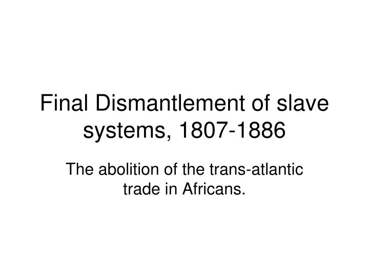 final dismantlement of slave systems 1807 1886