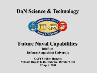 DoN Science &amp; Technology Future Naval Capabilities brief to: Defense Acquisition University
