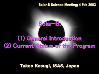 Solar-B: (1) General Introduction (2) Current Status of the Program