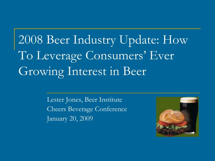 2008 beer industry update how to leverage consumers ever growing interest in beer