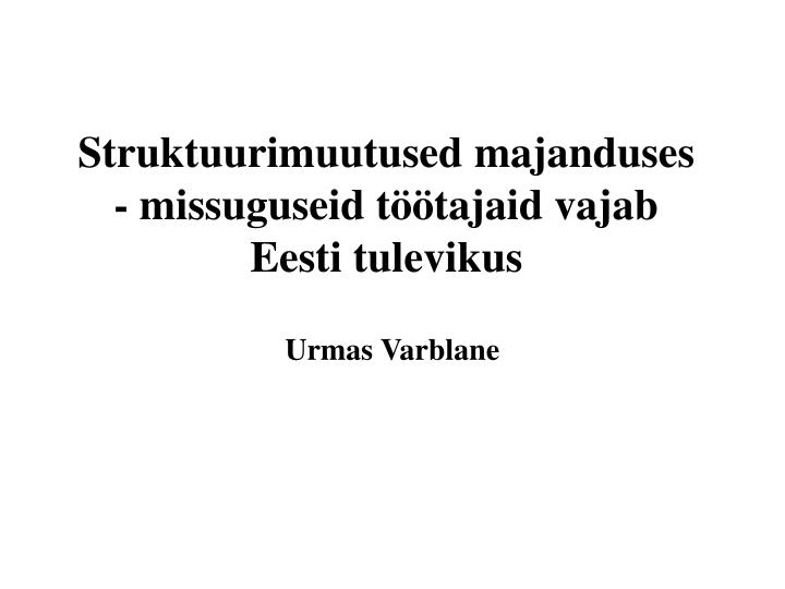 struktuurimuutused majanduses missuguseid t tajaid vajab eesti tulevikus