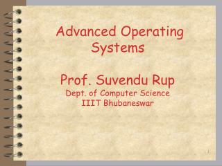 Advanced Operating Systems Prof. Suvendu Rup Dept. of Computer Science IIIT Bhubaneswar