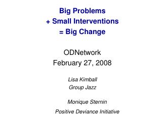 Big Problems + Small Interventions = Big Change ODNetwork February 27, 2008 Lisa Kimball