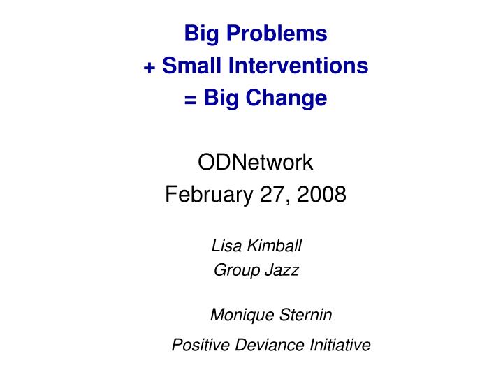 big problems small interventions big change odnetwork february 27 2008 lisa kimball group jazz