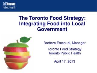 Barbara Emanuel, Manager Toronto Food Strategy Toronto Public Health April 17, 2013
