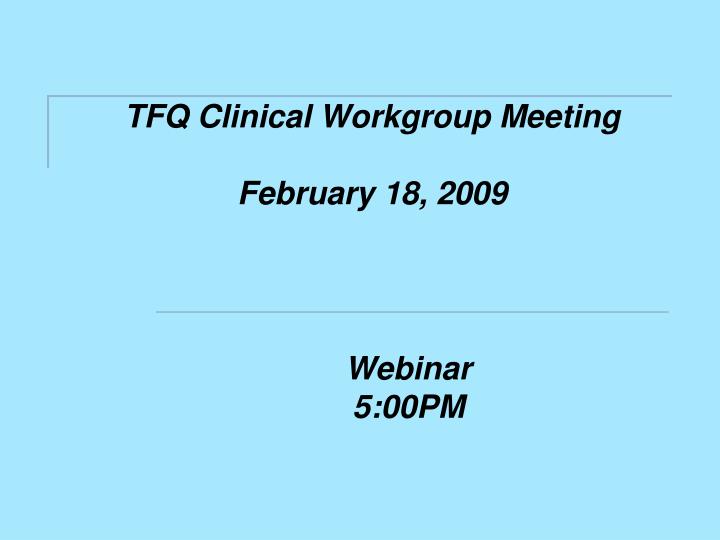 tfq clinical workgroup meeting february 18 2009