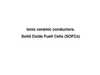 Ionic ceramic conductors. Solid Oxide Fuell Cells (SOFCs)