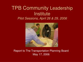 TPB Community Leadership Institute Pilot Sessions, April 26 &amp; 29, 2006