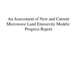 An Assessment of New and Current Microwave Land Emissivity Models: Progress Report