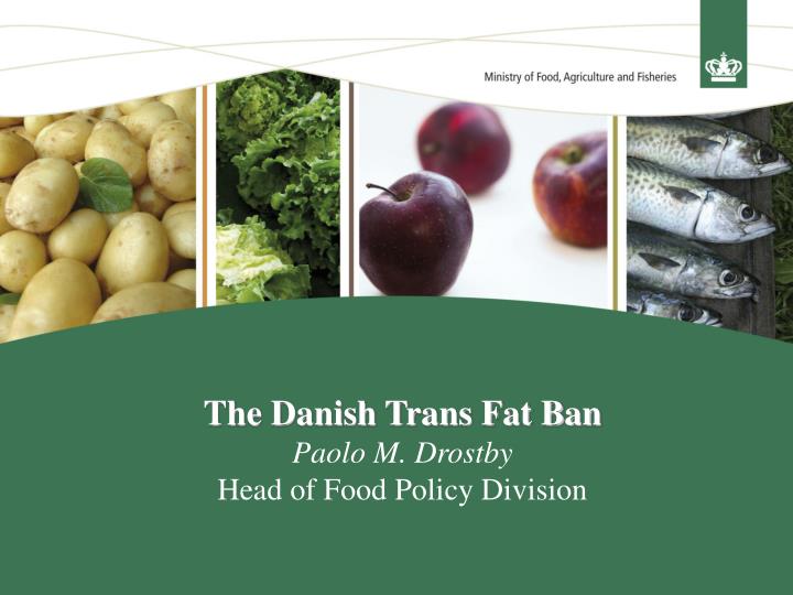 the danish trans fat ban paolo m drostby head of food policy division