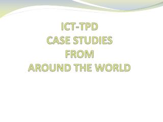 ICT-TPD CASE STUDIES FROM AROUND THE WORLD