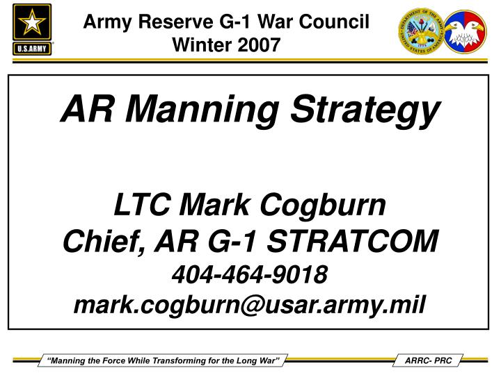 ar manning strategy ltc mark cogburn chief ar g 1 stratcom 404 464 9018 mark cogburn@usar army mil