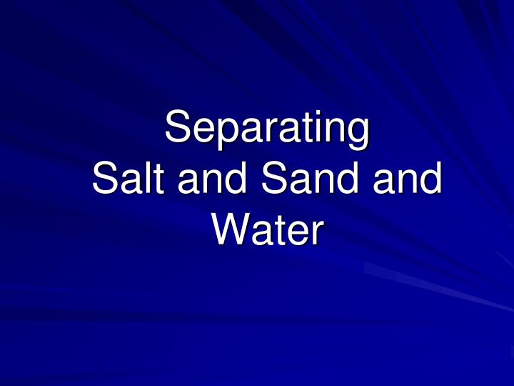 separating salt and sand and water