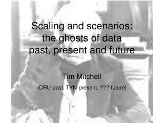 Scaling and scenarios: the ghosts of data past, present and future