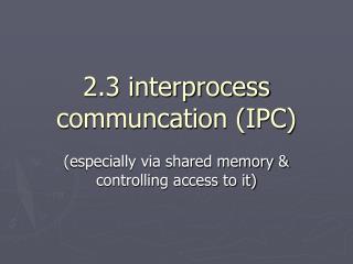 2.3 interprocess communcation (IPC)
