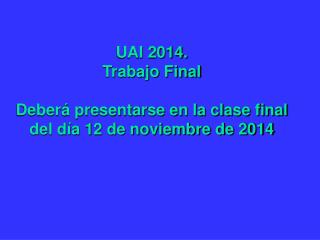 UAI 2014. Trabajo Final Deberá presentarse en la clase final del día 12 de noviembre de 2014