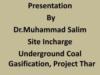 Presentation By Dr.Muhammad Salim Site Incharge Underground Coal Gasification, Project Thar