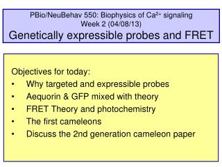 Objectives for today: Why targeted and expressible probes Aequorin &amp; GFP mixed with theory