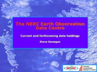 The NERC Earth Observation Data Centre Current and forthcoming data holdings Steve Donegan