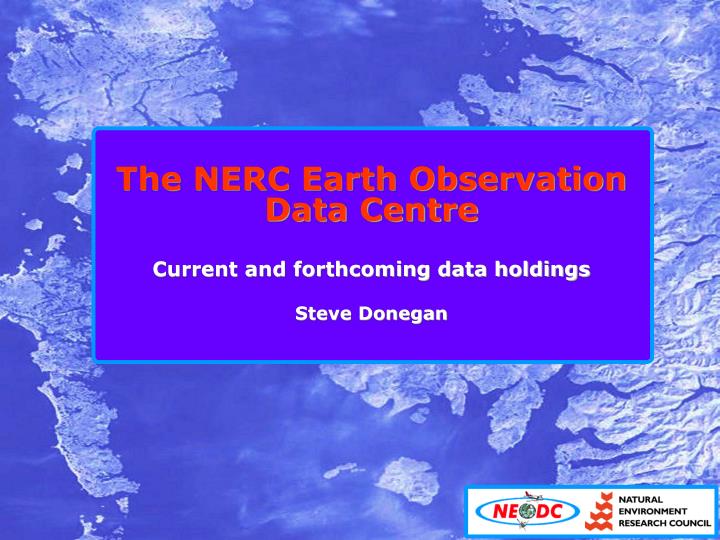 the nerc earth observation data centre current and forthcoming data holdings steve donegan