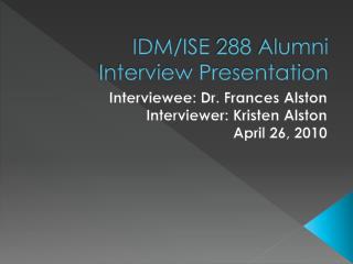 IDM/ISE 288 Alumni Interview Presentation