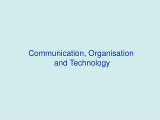Communication, Organisation and Technology
