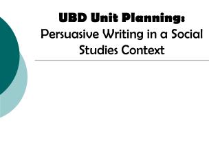 UBD Unit Planning: Persuasive Writing in a Social Studies Context