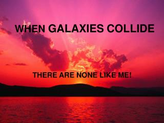 WHEN GALAXIES COLLIDE
