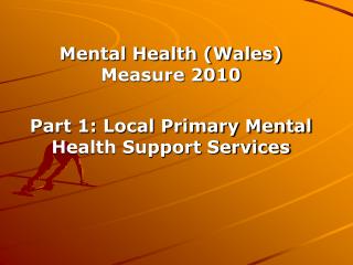 Mental Health (Wales) Measure 2010 Part 1: Local Primary Mental Health Support Services