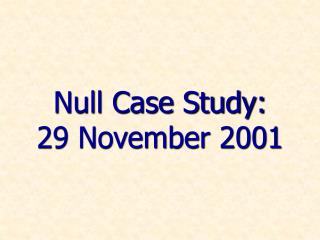 Null Case Study: 29 November 2001