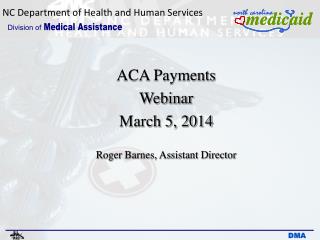 ACA Payments Webinar March 5, 2014 Roger Barnes, Assistant Director