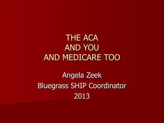 THE ACA AND YOU AND MEDICARE TOO