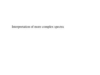 Interpretation of more complex spectra