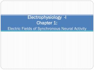 Electrophysiology -I Chapter 1: Electric Fields of Synchronous Neural Activity