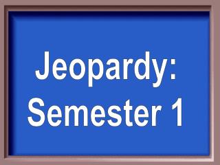 Jeopardy: Semester 1