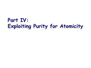 Part IV: Exploiting Purity for Atomicity