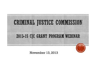 CRIMINAL JUSTICE COMMISSION 2013-15 CJC Grant Program Webinar