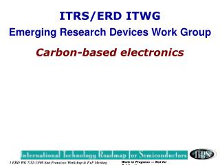 ITRS/ERD ITWG Emerging Research Devices Work Group Carbon-based electronics