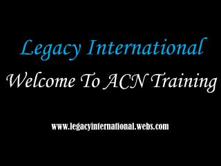 Legacy International Welcome To ACN Training legacyinternational.webs