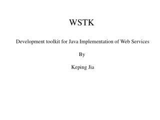WSTK Development toolkit for Java Implementation of Web Services By Keping Jia