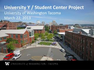 University Y / Student Center Project University of Washington Tacoma March 22, 2013