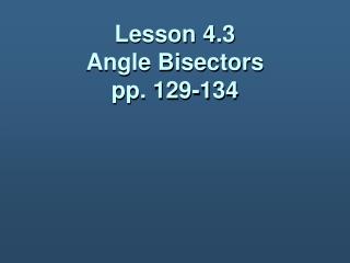 Lesson 4.3 Angle Bisectors pp. 129-134