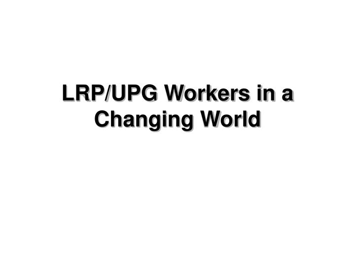 lrp upg workers in a changing world